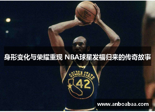 身形变化与荣耀重现 NBA球星发福归来的传奇故事